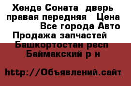 Хенде Соната5 дверь правая передняя › Цена ­ 5 500 - Все города Авто » Продажа запчастей   . Башкортостан респ.,Баймакский р-н